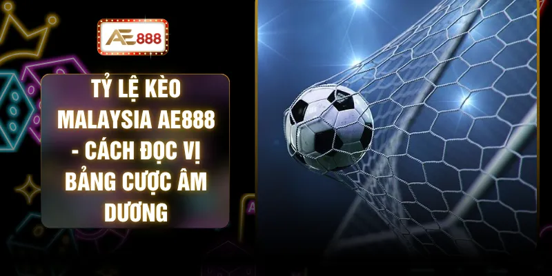 Tỷ Lệ Kèo Malaysia AE888 - Cách Đọc Vị Bảng Cược Âm Dương 1 Tỷ Lệ Kèo Malaysia AE888 - Cách Đọc Vị Bảng Cược Âm Dương