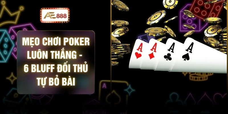 Mẹo Chơi Poker Luôn Thắng - 6 Bluff Đối Thủ Tự Bỏ Bài 1 Mẹo Chơi Poker Luôn Thắng - 6 Bluff Đối Thủ Tự Bỏ Bài