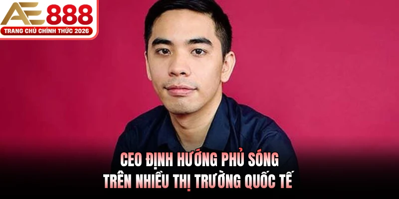 CEO AE888 - Mr Hồng Phong 3 CEO định hướng phủ sóng trên nhiều thị trường quốc tế