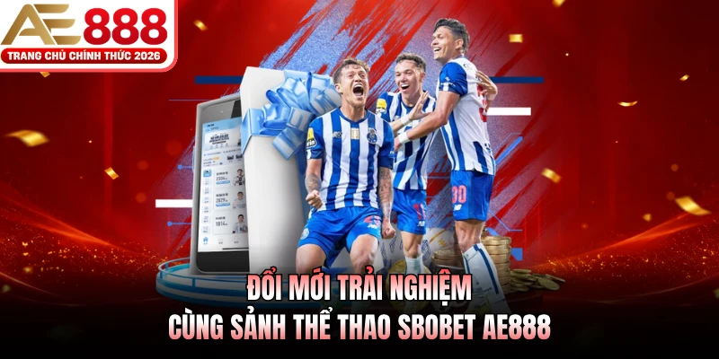 SBOBET AE888 - Nhà Phát Hành Kèo Bóng Đá Uy Tín Cao 2 Đổi mới trải nghiệm cùng sảnh thể thao SBOBET AE888