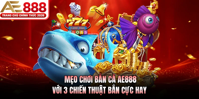 Mẹo Chơi Bắn Cá AE888 Với 3 Chiến Thuật Bắn Cực Hay 1 Mẹo Chơi Bắn Cá AE888 Với 3 Chiến Thuật Bắn Cực Hay